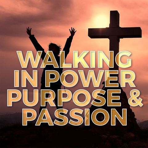 Walking in Powe Purpose and Passion (Part-2)