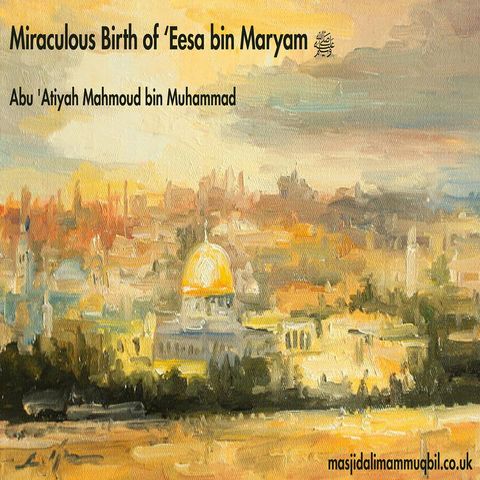 Lessons from the Miraculous Birth of ‘Eesa bin Maryam ﷺ | Abu 'Atiyah Mahmoud bin Muhammad