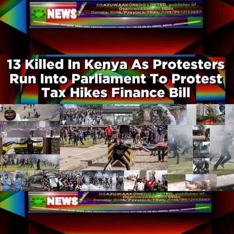 13 Killed In Kenya As Protesters Run Into Parliament To Protest Tax Hikes Finance Bill ~ OsazuwaAkonedo