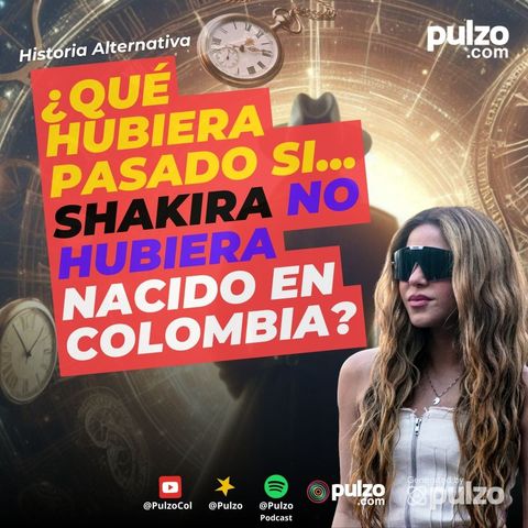 Qué hubiera pasado si Shakira no hubiera nacido en Colombia