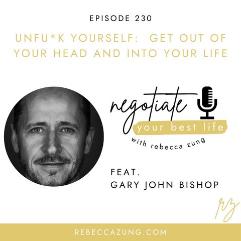 "Unfu*k Yourself:  Get Out of Your Head and Into Your Life" with Gary John Bishop on Negotiate Your Best Life with Rebecca Zung #230