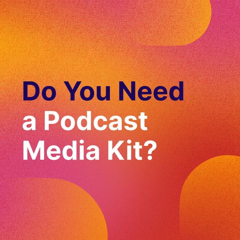 PodBytes: Do You Need a Podcast Media Kit?