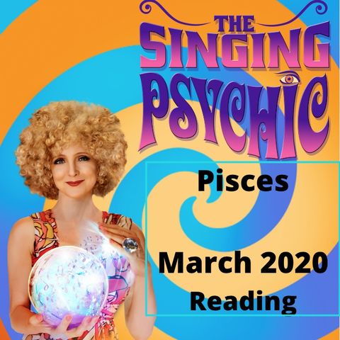 Pisces March 20 The Singing Psychic reading