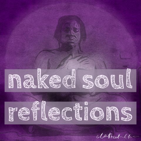Naked Soul Reflection May 30, 2016 Returning to seeing Self as innocent