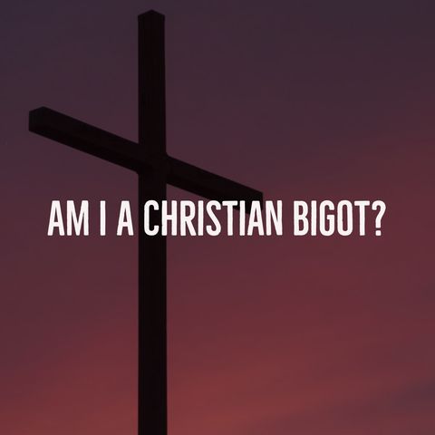 Am I a Christian Bigot?