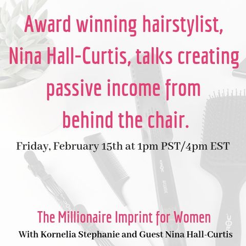 The Kornelia Stephanie Show: The Millionaire Imprint for Women: Award winning hairstylist, Nina Hall-Curtis, talks creating passive income f