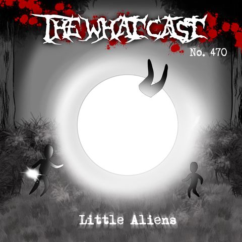 The What Cast #470 - Little Aliens