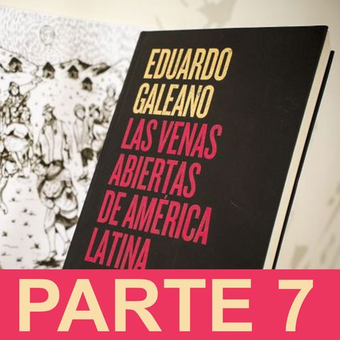 PARTE 7: Eduardo Galeano - Las venas abiertas de América Latina