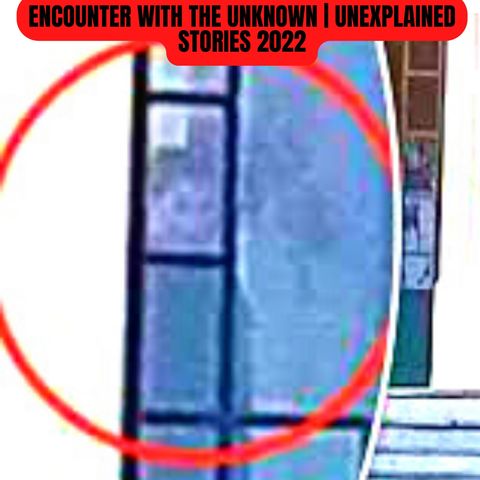 Encounter with the Unknown | Unexplained Stories 2022