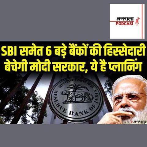 708: SBI समेत 6 बैंकों की हिस्सेदारी बेचने की तैयारी में मोदी सरकार, RBI ने दिया सुझाव