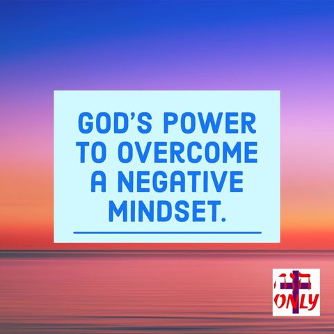 The Power of God and The Mind of Christ In you Gets Rid of a Negative Mindset.