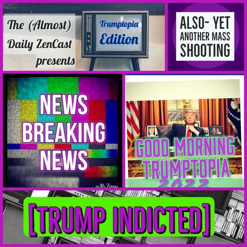 News Breaking News ~ Good Morning Trumptopia ~ INDICTMENT ~ Episode 508 - The (Almost)Daily ZenCast