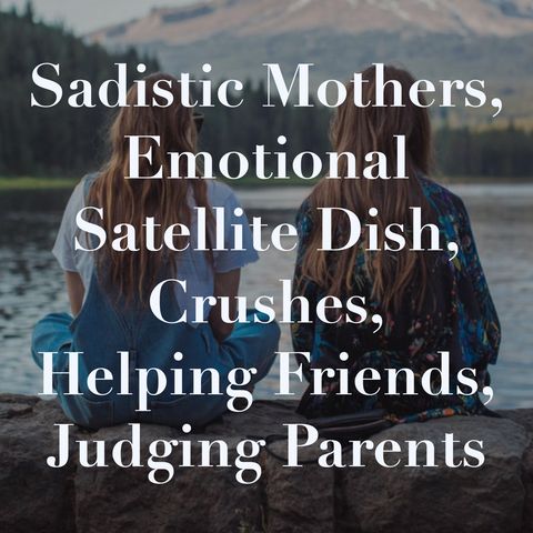 Sadistic Mothers, Emotional Satellite Dish, Crushes, Helping Friends, Judging Parents