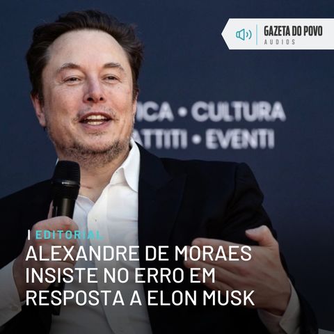 Editorial: Alexandre de Moraes insiste no erro em resposta a Elon Musk