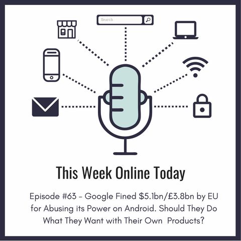 Episode #63 - Google Fined $5.1bn/£3.8bn by EU for Abusing its Power on Android. But Shouldn't They Do What They Want with Their Products?