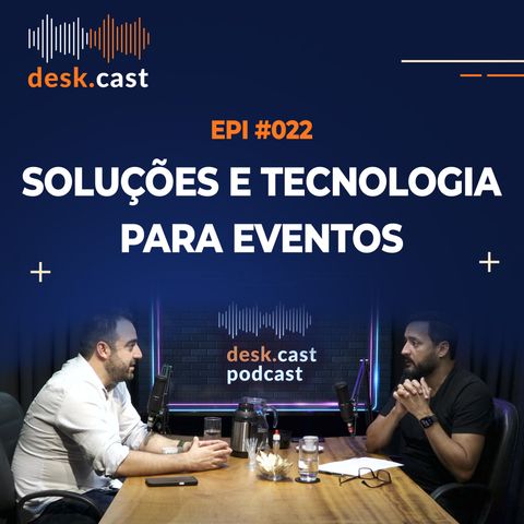 DESKCAST #022 Soluções e Tecnologia para Eventos