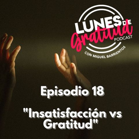 Lunes de Gratitud Episodio 18 "Insatisfacción vs Gratitud"