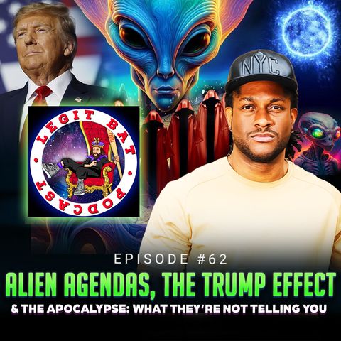 Episode #62 - Alien Agendas, The Trump Effect & The Apocalypse: What They're Not Telling You w/ Legit Bat