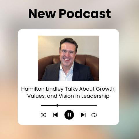 Hamilton Lindley Talks About Growth, Values, and Vision in Leadership