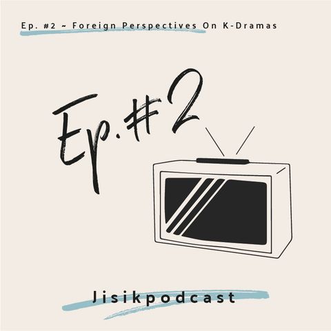 Ep. #2 - Foreign Perspectives on K-Dramas
