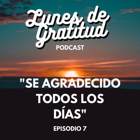 Lunes de Gratitud Episodio 7 "Se agradecido todos los días"