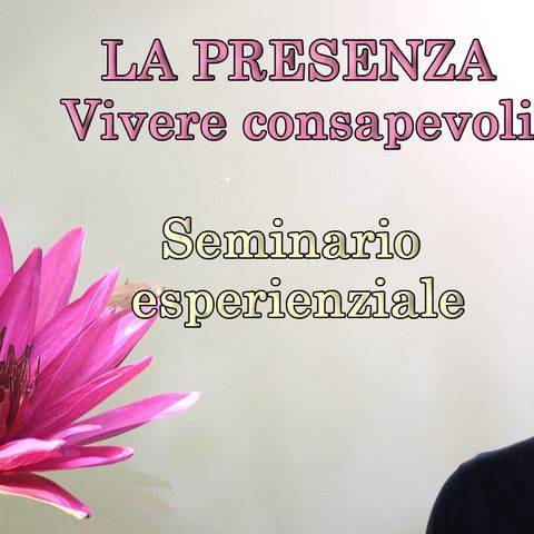 Seminario sulla presenza. Vivere consapevoli è una scelta.