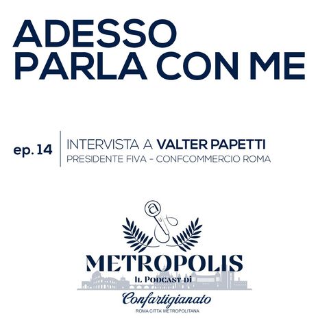 Ep. 14 - Adesso Parla Con Me - Valter Papetti, Presidente FIVA-Confcommercio Roma