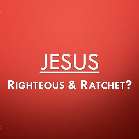 Jesus: Righteous and Ratchet? (Ep. 8 Szn. #2)