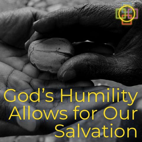 God's Humility Allows for Life & Our Salvation