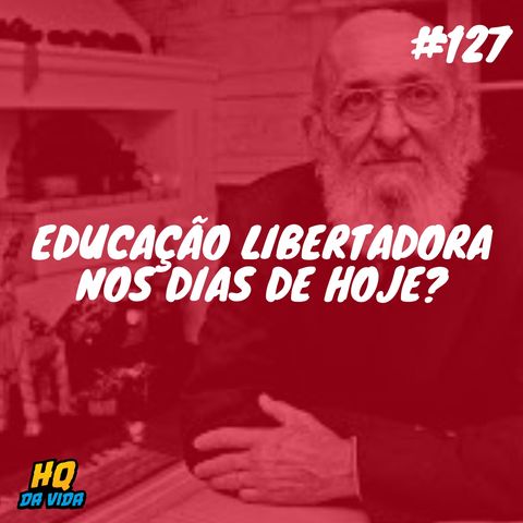 HQ da vida #127 – Educação libertadora nos dias de hoje?