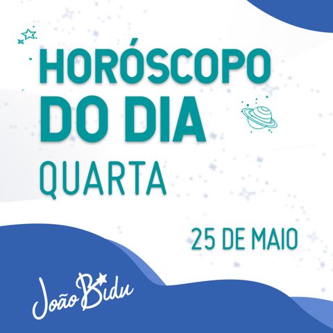 Horóscopo do Dia 25 de Maio com João Bidu