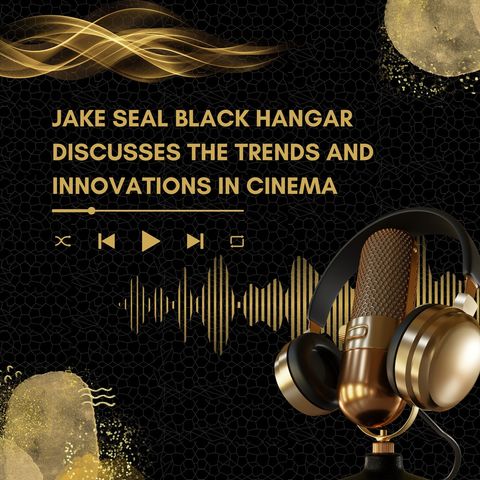 Jake Seal Black Hangar Discusses The Trends and Innovations in Cinema