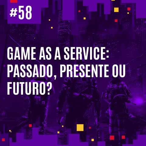 #58 - Game as a Service: Passado, Presente ou Futuro?