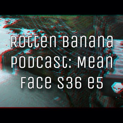 Rotten Banana Podcast: Mean Face s36 e5