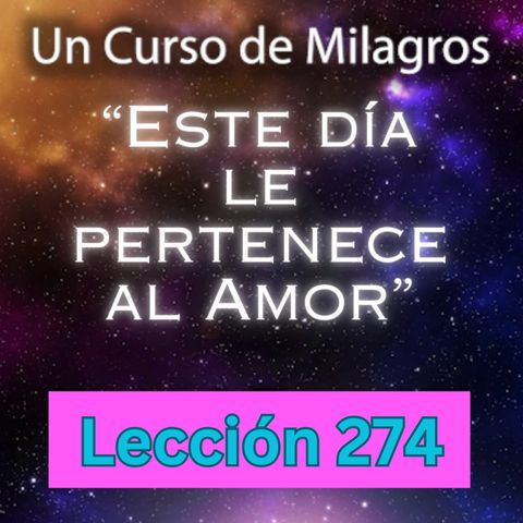 LECCIÓN 274 - "Este día le pertenece al Amor" Un Curso de Milagros (con fondo musical)