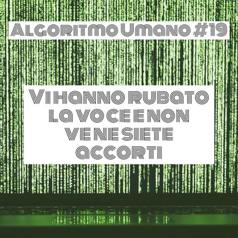 Episodio 19 - Algoritmo Umano: Voce e Internet, rivoluzione controversa