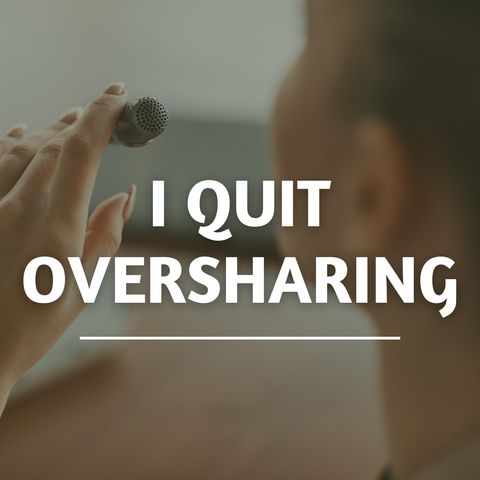 I Quit Oversharing