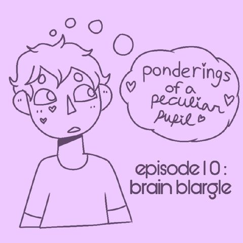 Episode 10 - Brain Blargle - Ponderings of a Peculiar Pupil