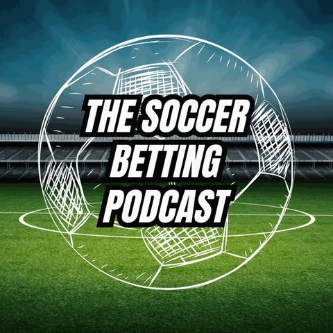 The Soccer Betting Show: Best Bets from the EPL, Bundesliga, Serie A and the rest of the International Soccer World