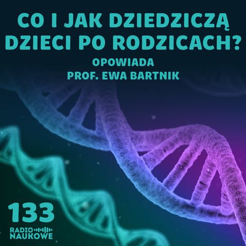 #133 Dziedziczenie i geny - co mamy po tacie, a co po mamie? | prof. Ewa Bartnik