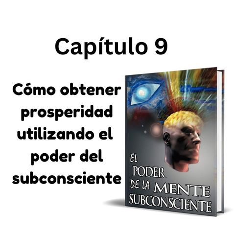 Cómo obtener prosperidad utilizando el poder del subconsciente. El Poder de la Mente Subconsciente (Capítulo 9)