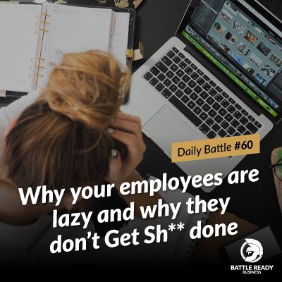 Daily Battle #60: Why your employees are lazy and why they don’t Get Sh** done