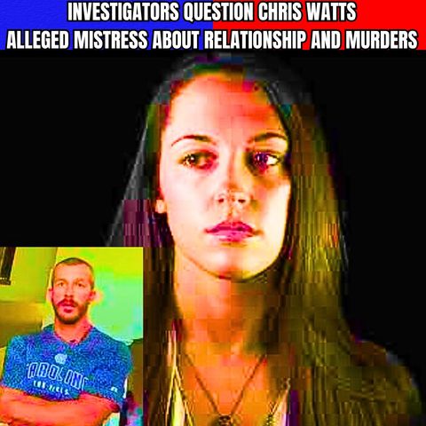 Investigators question Chris Watts' alleged mistress about relationship and murders