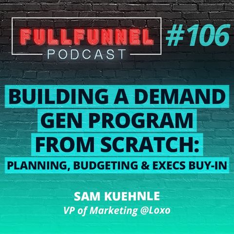 Episode 106: Building a demand gen program from scratch: planning, budgeting & execs buy-in with Sam Kuenhle