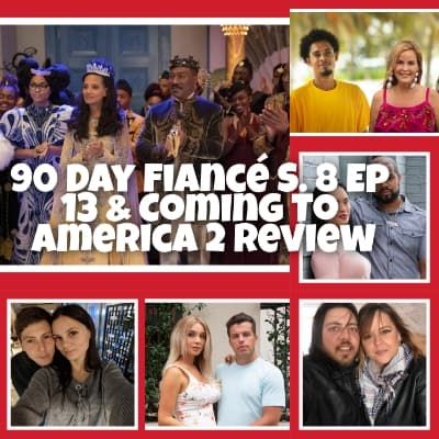 90 Day Fiancé S.8 Ep 13 & Coming To America 2 Review