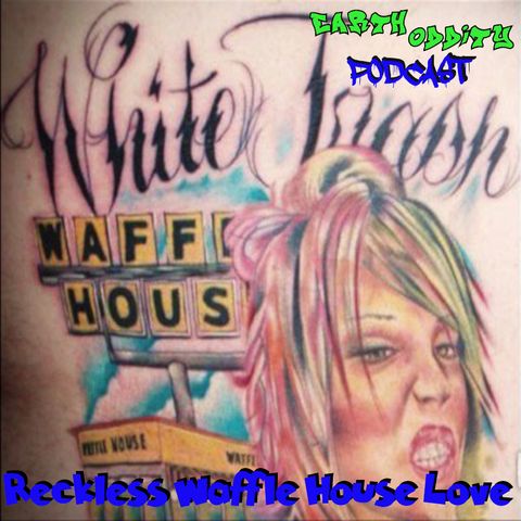 Earth Oddity 190: Reckless Waffle House Love