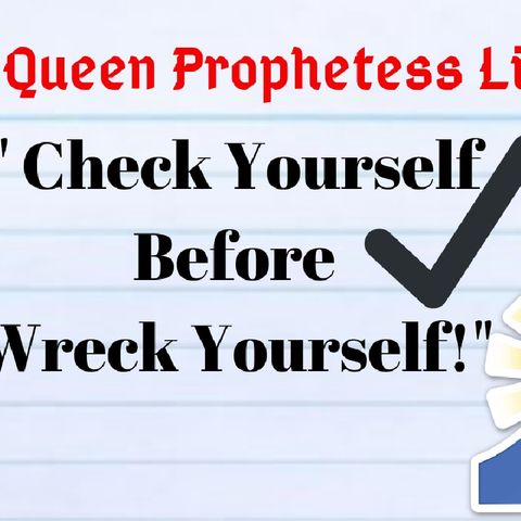 "Check Yourself Before You Wreck Yourself!" Episode 8 - QUEEN PROPHETESS EVERYDAY❤