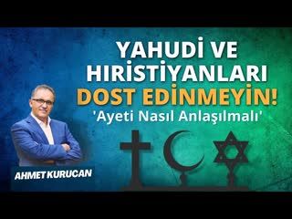 Kur'an'ın 'Yahudi ve Hıristiyanları Dost Edinmeyin' Ayetinin Anlamı    AHMET KURUCAN