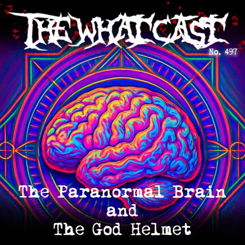 The What Cast #497 - The Paranormal Brain and The God Helm