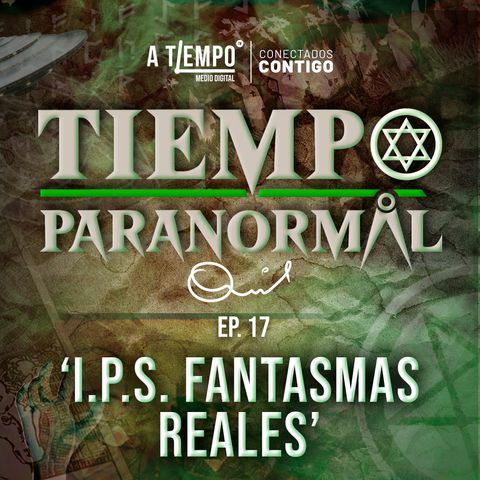 Tiempo Paranormal | Episodio 17 | I.P.S. Fantasmas reales